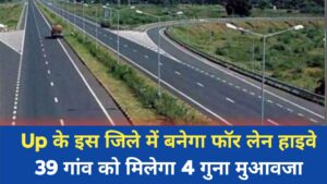 UP के इस जिले में बनेगा नया चार लेन बायपास, इन 39 गांवों से 4 गुना मुआवजे पर होगी जमीन अधिग्रहण