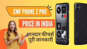 CMF Phone 2 pro price in india और शानदार फीचर्स – पूरी जानकारी
